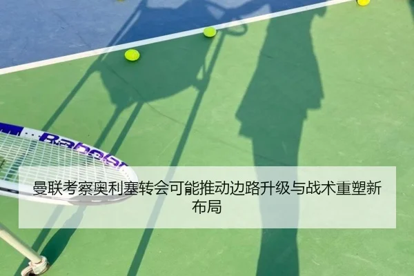 曼联考察奥利塞转会可能推动边路升级与战术重塑新布局
