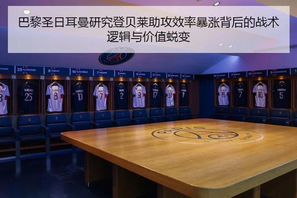 巴黎圣日耳曼研究登贝莱助攻效率暴涨背后的战术逻辑与价值蜕变