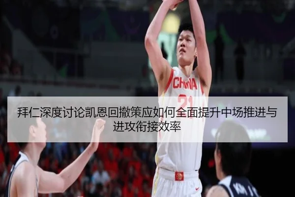 拜仁深度讨论凯恩回撤策应如何全面提升中场推进与进攻衔接效率