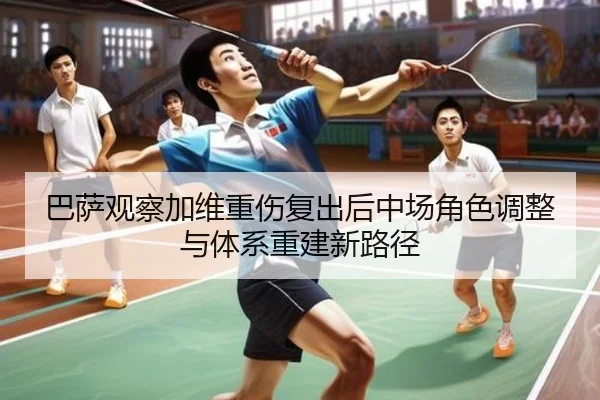 巴萨观察加维重伤复出后中场角色调整与体系重建新路径