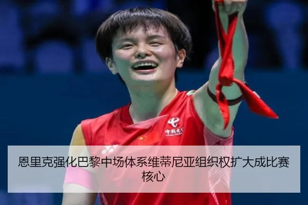 恩里克强化巴黎中场体系维蒂尼亚组织权扩大成比赛核心