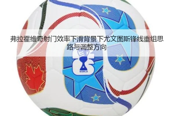 弗拉霍维奇射门效率下滑背景下尤文图斯锋线重组思路与调整方向