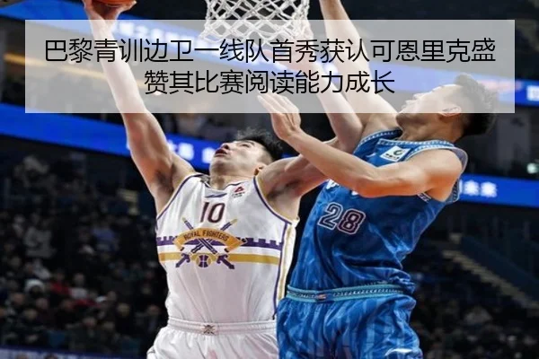 巴黎青训边卫一线队首秀获认可恩里克盛赞其比赛阅读能力成长